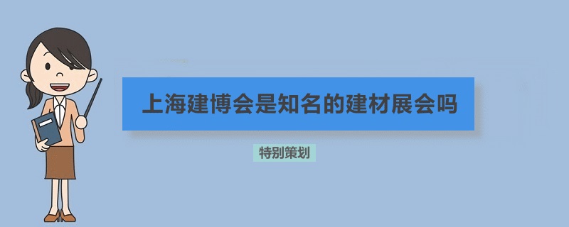上海建博会是知名的建材展会吗(www.rhrhrh.cn)