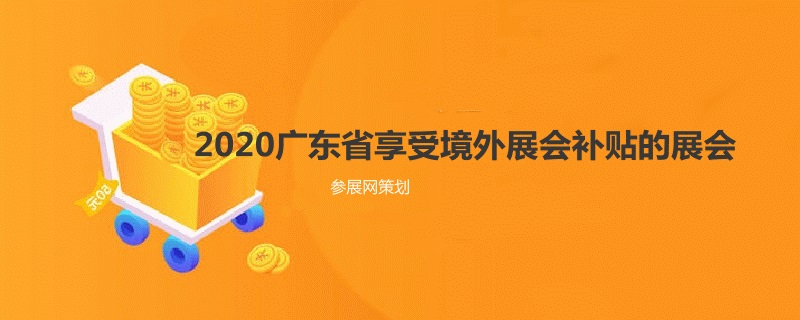 2020广东省境外展会补贴的展览会有哪些？(www.rhrhrh.cn)